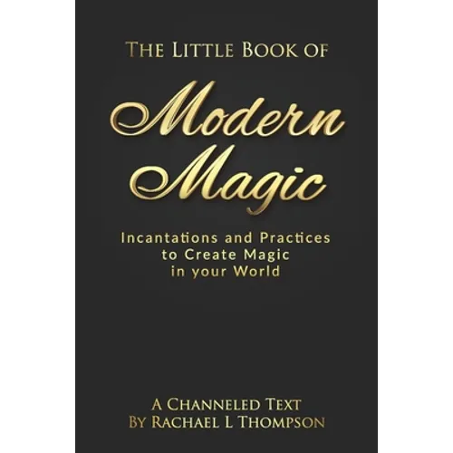 The Little Book of Modern Magic: Incantations and Practices for Create Magic in Your World