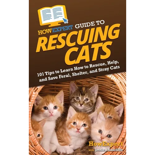 HowExpert Guide to Rescuing Cats: 101 Tips to Learn How to Rescue, Help, and Save Feral, Shelter, and Stray Cats