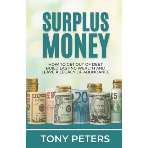 Surplus Money: How to Get Out of Debt, Build Lasting Wealth and Leave a Legacy of Abundance