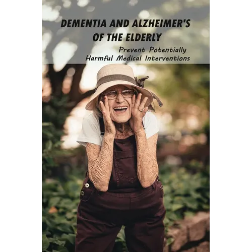 Dementia And Alzheimer's Of The Elderly: Prevent Potentially Harmful Medical Interventions: End Of Life Planner Organizer Notebook