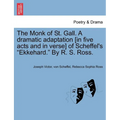 The Monk of St. Gall. a Dramatic Adaptation [In Five Acts and in Verse] of Scheffel's "Ekkehard." by R. S. Ross.