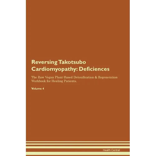 Reversing Takotsubo Cardiomyopathy: Deficiencies The Raw Vegan Plant-Based Detoxification & Regeneration Workbook for Healing Patients. Volume 4