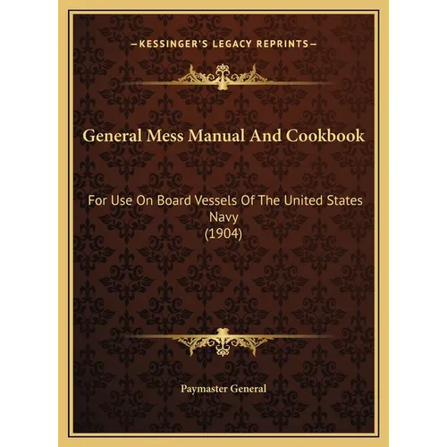 General Mess Manual And Cookbook: For Use On Board Vessels Of The United States Navy (1904)