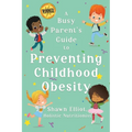 A Busy Parent's Guide to Preventing Childhood Obesity: Easy tips to help your child have a healthy weight for life