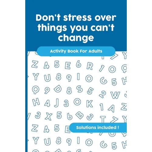 Don't stress over things you can't change: Activity Book For Adults, Crossword, Word Search, Word Scramble, Maze and Kakuro with Solutions!