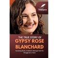 The True Story Of Gypsy Rose Blanchard: Surviving Deceit, A Mother's Betrayal And The Struggle for a Voice