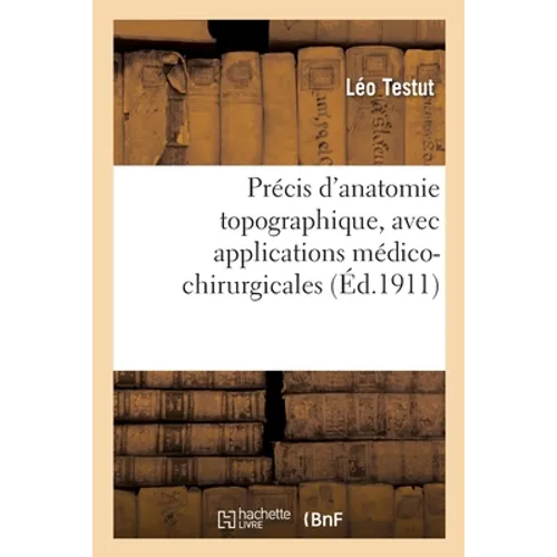 Précis d'Anatomie Topographique, Avec Applications Médico-Chirurgicales, Aide-Mémoire: À l'Usage Des Candidats Au Troisième Examen de Doctorat. 3e Édi