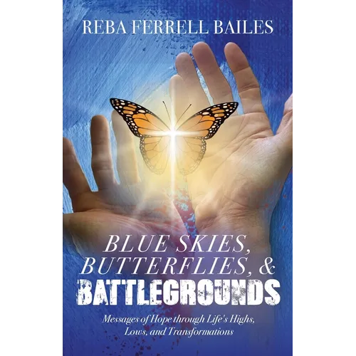 Blue Skies, Butterflies & Battlegrounds: Messages of Hope Through Life's Highs, Lows, and Transformations