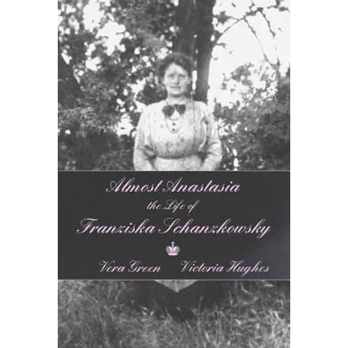 Almost Anastasia: The Life of Franziska Schanzkowsky