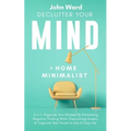 Declutter Your Mind + Home Minimalist: 2 in 1- Organize Your Mindset By Eliminating Negative Thinking While Overcoming Anxiety & Organize Your House t