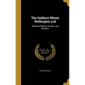 The Soldiers Whom Wellington Led: Deeds of Daring, Chivalry, and Renown