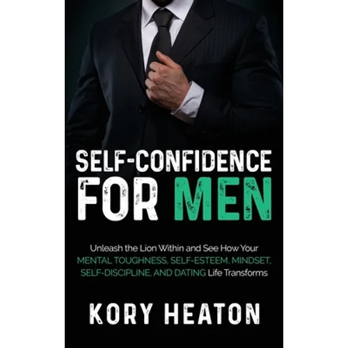 Self-Confidence for Men: Unleash the Lion within and See How Your Mental Toughness, Self-Esteem, Mindset, Self-Discipline, and Dating Life Transforms