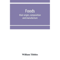 Foods: their origin, composition and manufacture