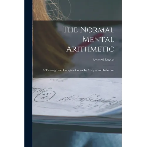 The Normal Mental Arithmetic: A Thorough and Complete Course by Analysis and Induction