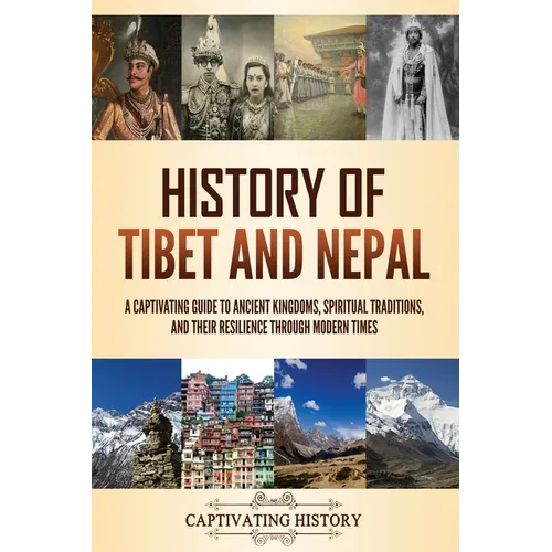 History of Tibet and Nepal: A Captivating Guide to Ancient Kingdoms, Spiritual Traditions, and Their Resilience Through Modern Times