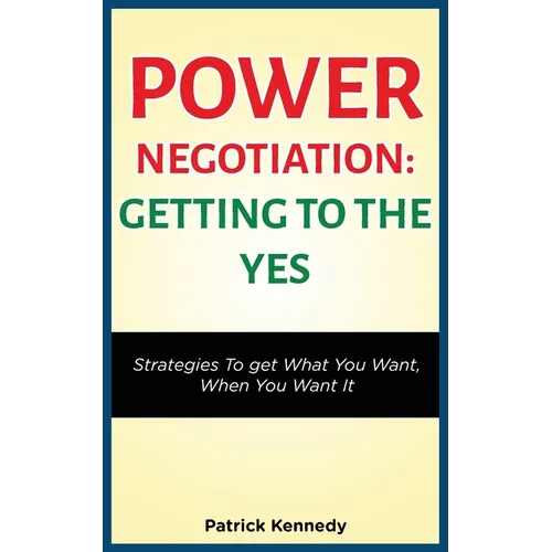 Power Negotiation - Getting to the Yes: Strategies to Get What You Want, When You Want It