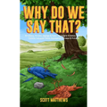 Why Do We Say That? 101 Idioms, Phrases, Sayings & Facts! The Origins & History Of Your Favorite Colloquial Terms, Expressions, Phrases & Proverbs