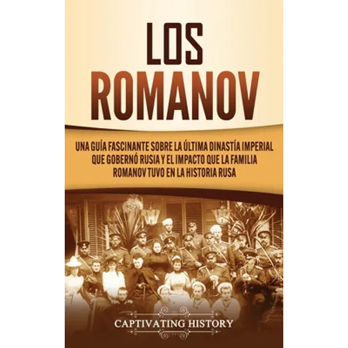 Los Romanov: Una guía fascinante sobre la última dinastía imperial que gobernó Rusia y el impacto que la familia Romanov tuvo en la historia rusa