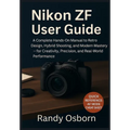 Nikon ZF User Guide: A Complete Hands-On Manual to Retro Design, Hybrid Shooting, and Modern Mastery - for Creativity, Precision, and Real-World Perfo