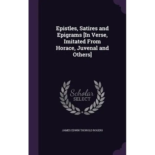 Epistles, Satires and Epigrams [In Verse, Imitated From Horace, Juvenal and Others]