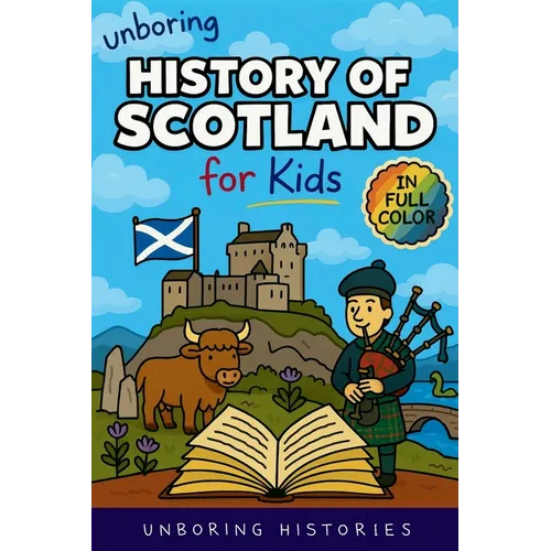 Unboring History of Scotland for Kids: Funny, Interesting, Concise Guide to Clans, Castles, and Kilts You Won't Believe Are True