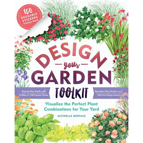 Design-Your-Garden Toolkit: Visualize the Perfect Plant Combinations for Your Yard; Step-By-Step Guide with Profiles of 128 Popular Plants, Reusable C