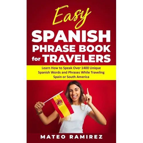 Easy Spanish Phrase Book for Travelers: Learn How to Speak Over 1400 Unique Spanish Words and Phrases While Traveling Spain and South America
