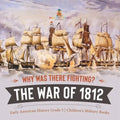 Why Was There Fighting? The War of 1812 Early American History Grade 5 Children's Military Books