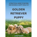 A Practical Guide to Buying and Raising A Happy Healthy Golden Retriever Puppy