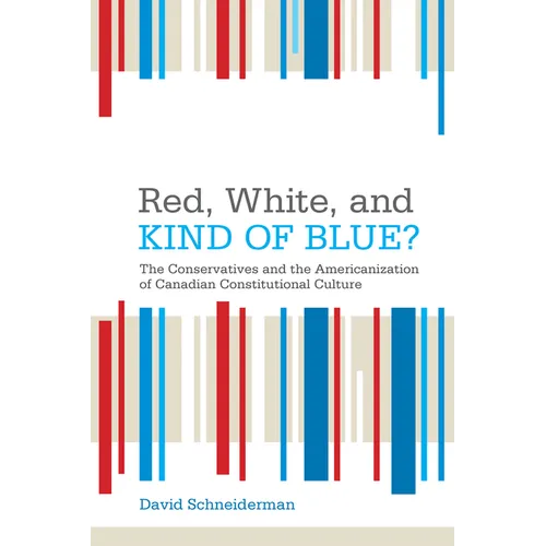 Red, White, and Kind of Blue?: The Conservatives and the Americanization of Canadian Constitutional Culture