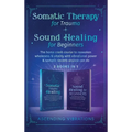 Somatic Therapy for Trauma & Sound Healing for Beginners: (2 books in 1) The Home Crash Course to Reawaken Wholeness & Vitality With Vibrational Power