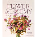Flower Academy: Easy-To-Follow Tutorials for Arrangements That Awe