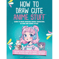 How to Draw Cute Anime Stuff: Learn to Draw Adorable Manga Characters in Chibi and Kawaii Styles. Explore Classic Character Troupes, Expressive Faces,
