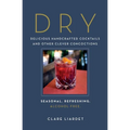 Dry: Delicious Handcrafted Cocktails and Other Clever Concoctions - Seasonal, Refreshing, Alcohol-Free