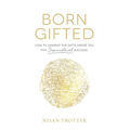 Born Gifted: How to Unwrap the Gifts Inside You for Supernatural Success!