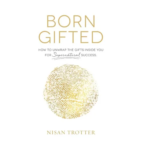 Born Gifted: How to Unwrap the Gifts Inside You for Supernatural Success!