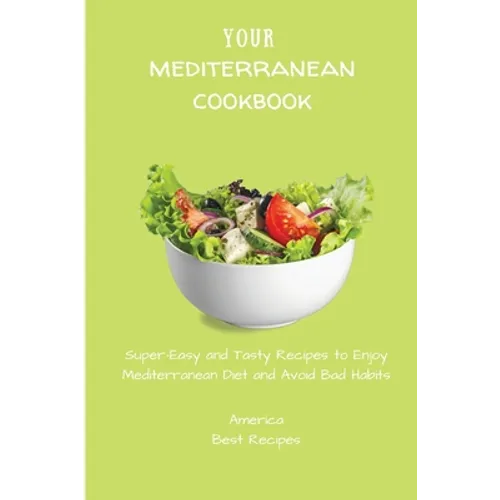 Your Mediterranean Cookbook: Super-Easy and Tasty Recipes to Enjoy Mediterranean Diet and Avoid Bad Habits
