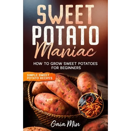 Sweet Potato Maniac: How To Grow Sweet Potatoes For Beginners w/ Simple Sweet Potato Recipes