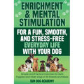 Enrichment & Mental Stimulation for a Fun, Smooth, and Stress-Free Everyday Life with Your Dog: Simple and Practical Mental Exercises for Both Puppies