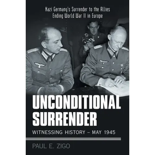 Unconditional Surrender: Witnessing History - May 1945: Nazi Germany's Surrender to the Allies Ending World War Ii in Europe