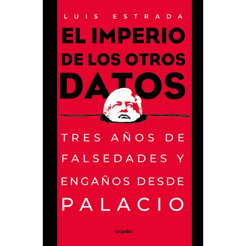 El Imperio de Los Otros Datos: Tres Años de Falsedades Y Engaños Desde Palacio / The Empire of the Other Data