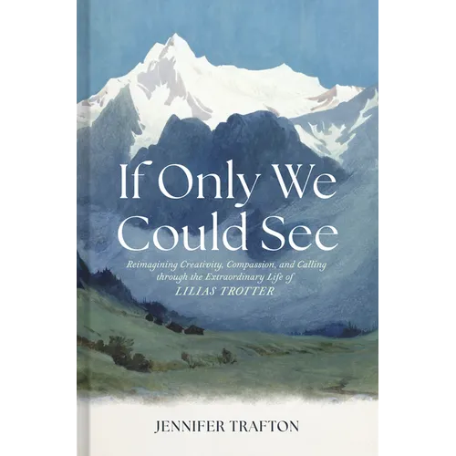 If Only We Could See: Reimagining Creativity, Compassion, and Calling Through the Extraordinary Life of Lilias Trotter