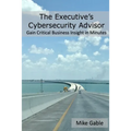 The Executive's Cybersecurity Advisor: Gain Critical Business Insight in Minutes