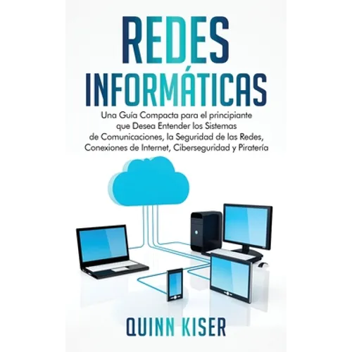 Redes Informáticas: Una Guía Compacta para el principiante que Desea Entender los Sistemas de Comunicaciones, la Seguridad de las Redes, Conexiones de