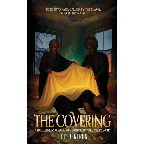 The Covering: A True Testimony of a God who Protects, Provides, and Promotes