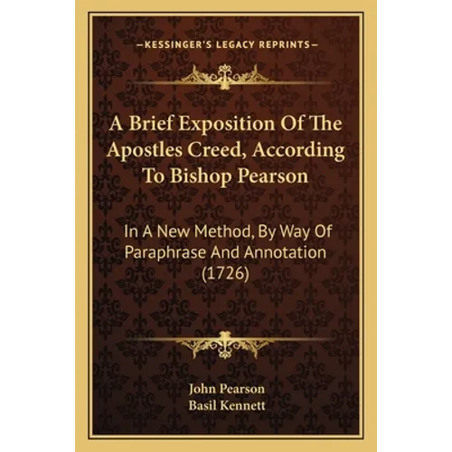 A Brief Exposition Of The Apostles Creed, According To Bishop Pearson: In A New Method, By Way Of Paraphrase And Annotation (1726)
