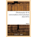 Dictionnaire de la Conversation Et de la Lecture. Tome 5: Notions Les Plus Indispensables À Tous, Par Une Société de Savants Et de Gens de Lettres