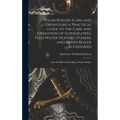 Steam Boilers (Care and Operation) a Practical Guide to the Care and Operation of Superheaters, Feed-Water Heaters, Stokers, and Other Boiler Accessor