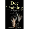 Dog Training: The Art of Training Your Dog and Becoming Their Best Friend, Mentor and Companion