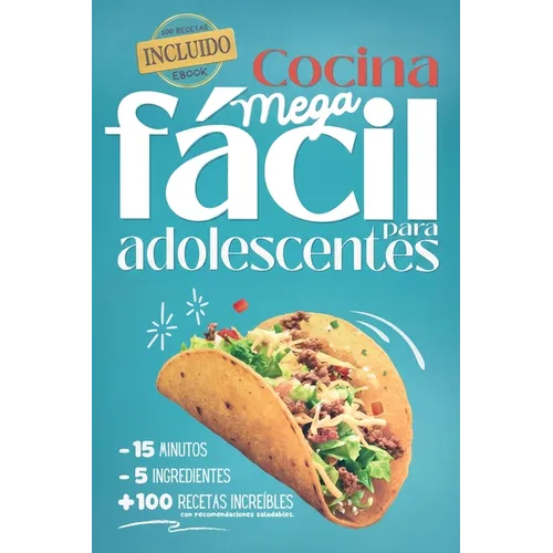 Cocina Mega fácil para adolescentes: 5 ingredientes - 15 minutos - más de 100 recetas increíbles con recomendaciones saludables - eBook incluido